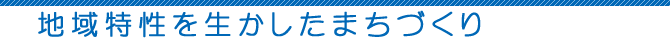 地域特性を生かしたまちづくり